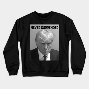 Trump Mug Shot  Donald Trump Mug Shot Never Surrender Crewneck Sweatshirt